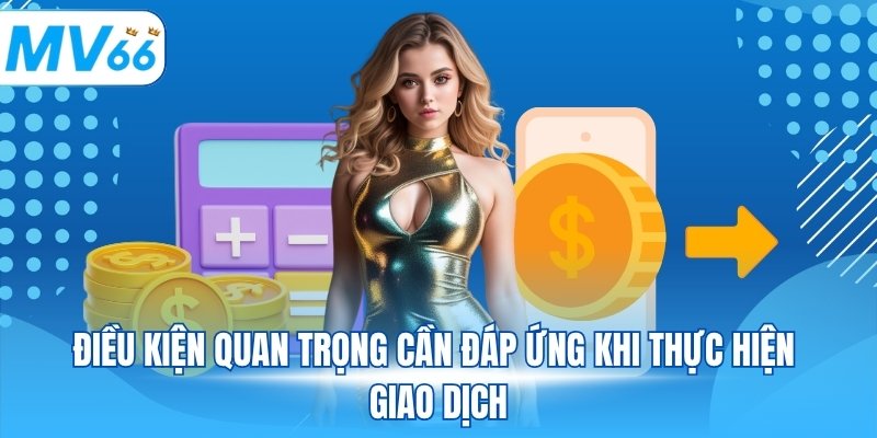 Điều kiện quan trọng cần đáp ứng khi thực hiện giao dịch