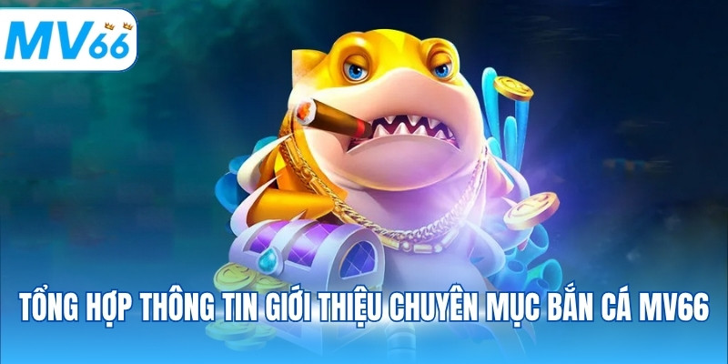 Tổng hợp thông tin giới thiệu chuyên mục bắn cá MV66