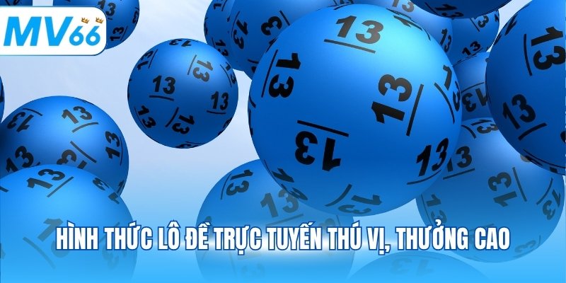 Hình thức lô đề trực tuyến thú vị, thưởng cao