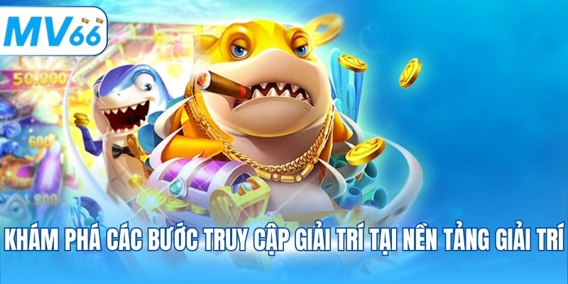 Khám phá các bước truy cập giải trí tại nền tảng giải trí
