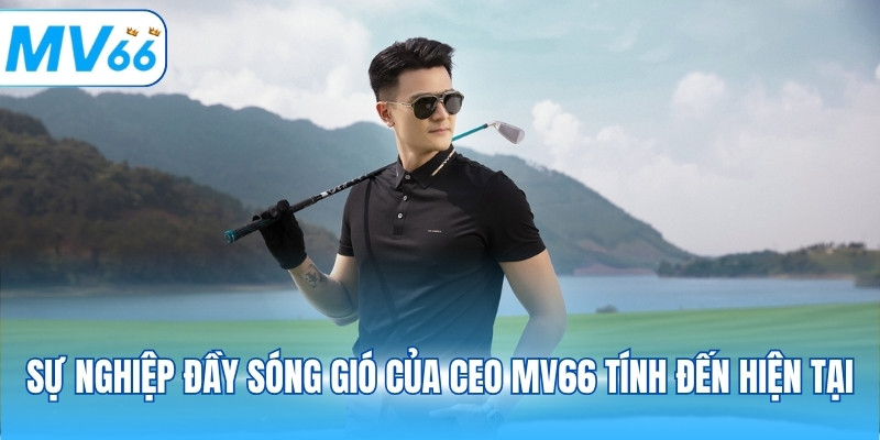 Sự nghiệp đầy sóng gió của CEO MV66 tính đến hiện tại