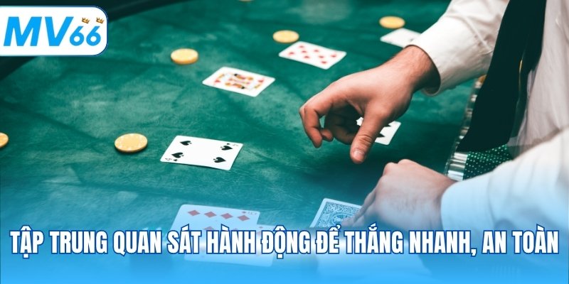 Tập trung quan sát hành động để thắng nhanh, an toàn