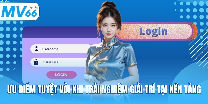 Ưu điểm tuyệt vời khi trải nghiệm giải trí tại nền tảng