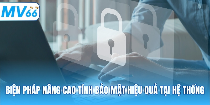 Biện pháp nâng cao tính bảo mật hiệu quả tại hệ thống