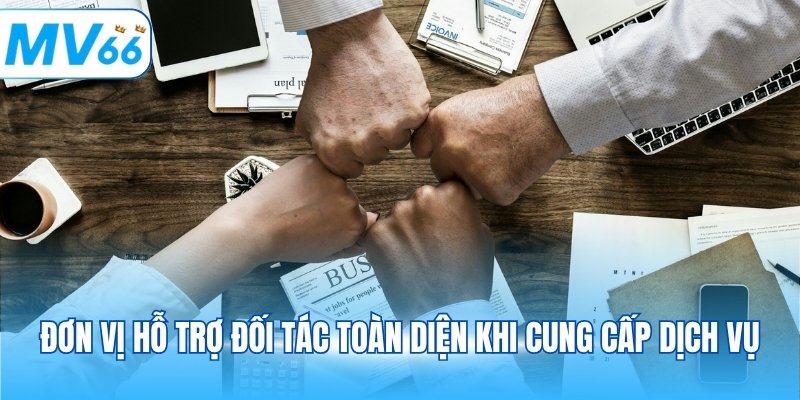 Đơn vị hỗ trợ đối tác toàn diện khi cung cấp dịch vụ