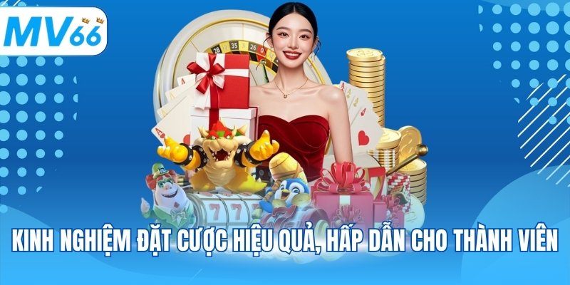 Kinh nghiệm đặt cược hiệu quả, hấp dẫn cho thành viên