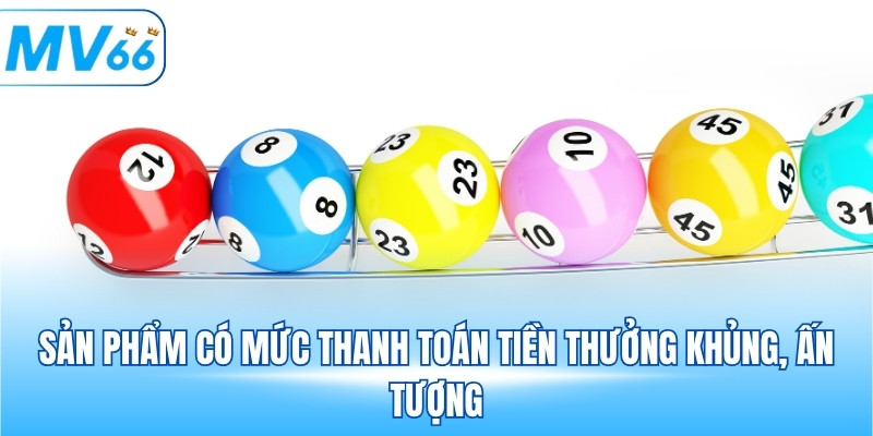 Sản phẩm có mức thanh toán tiền thưởng khủng, ấn tượng
