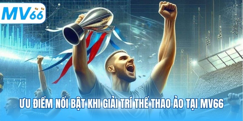 Ưu điểm nổi bật khi giải trí thể thao ảo tại MV66