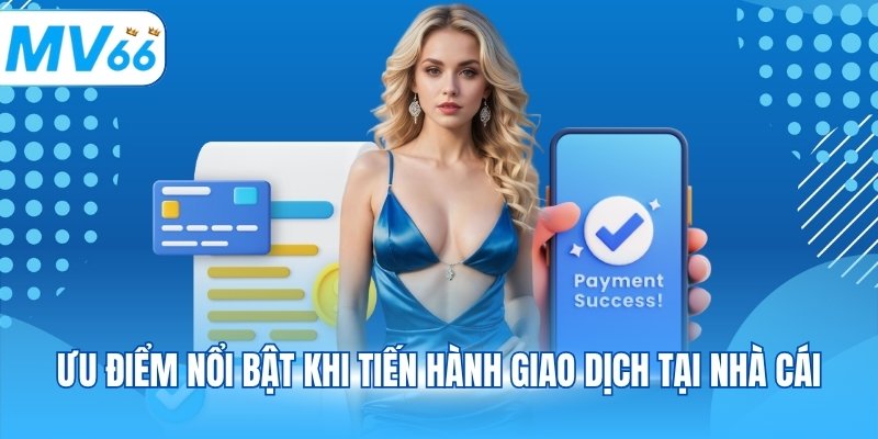 Ưu điểm nổi bật khi tiến hành giao dịch tại nhà cái
