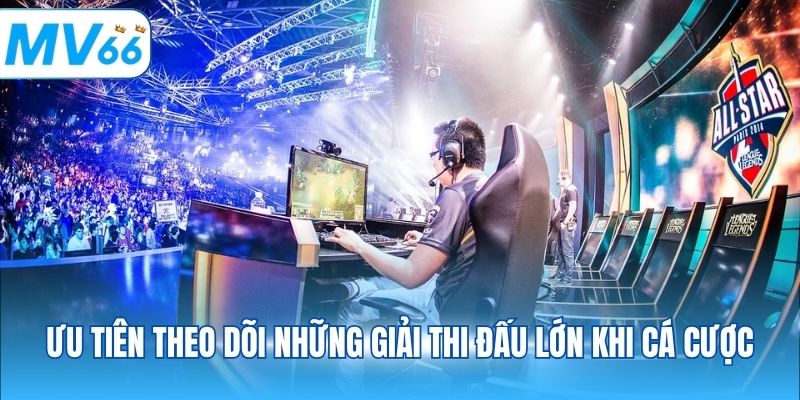 Ưu tiên theo dõi những giải thi đấu lớn khi cá cược