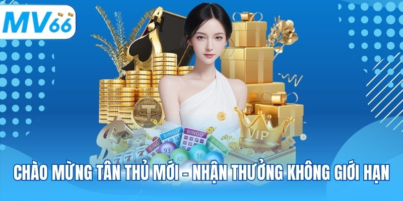 Chào mừng tân thủ mới - Nhận thưởng không giới hạn