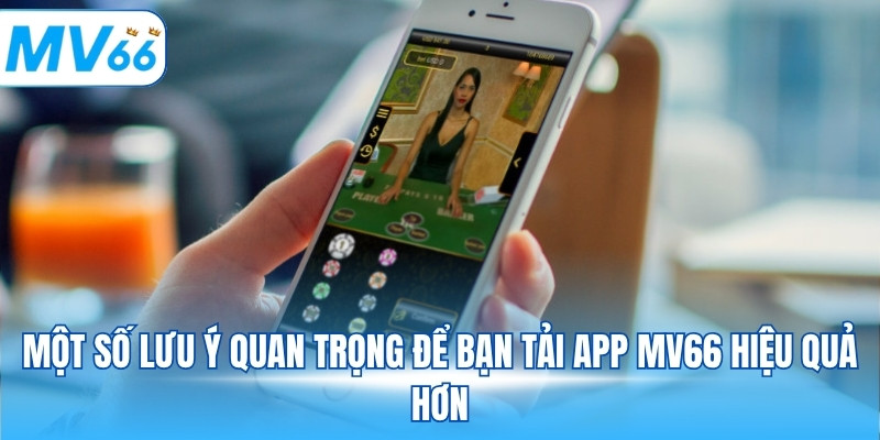 Một số lưu ý quan trọng để bạn tải app MV66 hiệu quả hơn